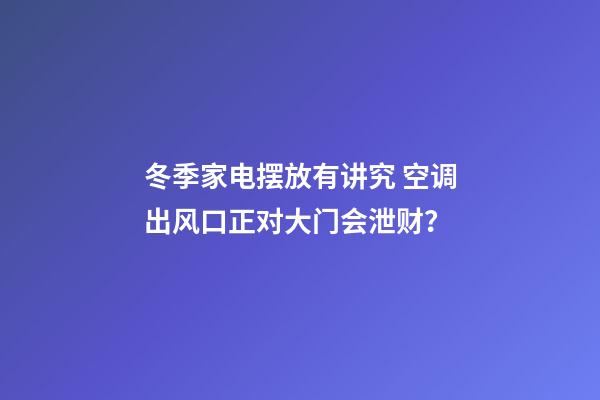 冬季家电摆放有讲究 空调出风口正对大门会泄财？
